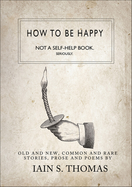 How to be Happy: Not a Self-Help Book. Seriously, Iain S.Thomas