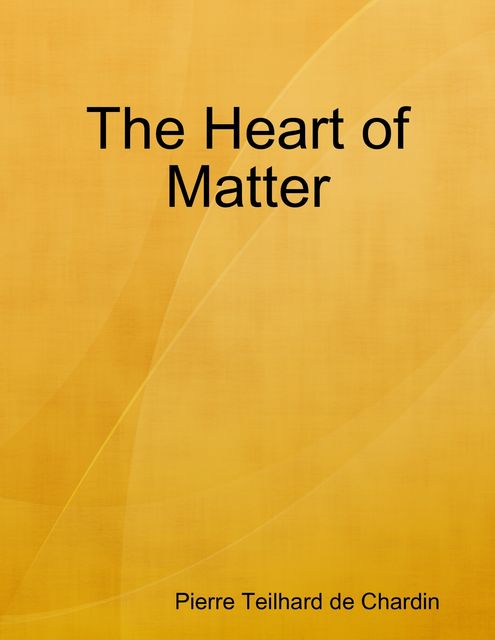 The Heart of Matter, Pierre Teilhard de Chardin