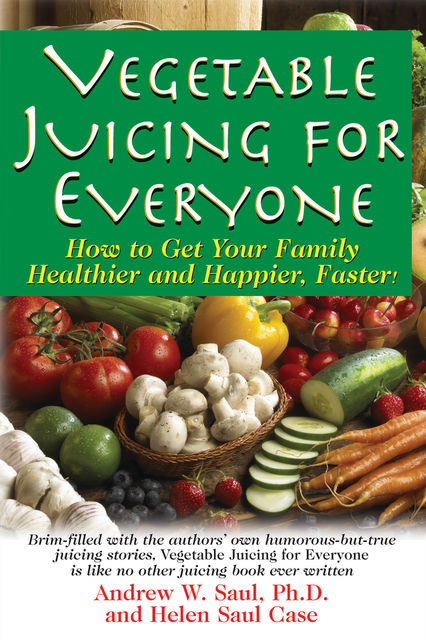 Vegetable Juicing for Everyone, Andrew W Saul PH.D., Helen Saul Case