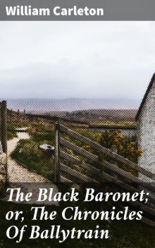 The Black Baronet; or, The Chronicles Of Ballytrain, William Carleton