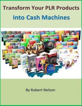 Transform Your PLR Products Into Cash Machines, Robert H. Nelson