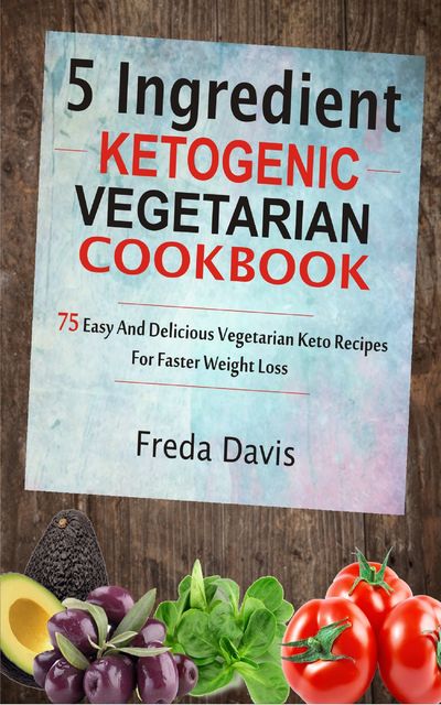 5 Ingredient Ketogenic Vegetarian Cookbook, Freda Davis