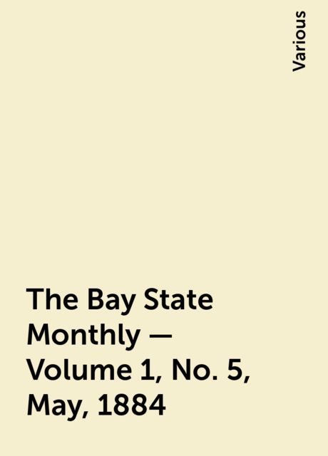 The Bay State Monthly — Volume 1, No. 5, May, 1884, Various