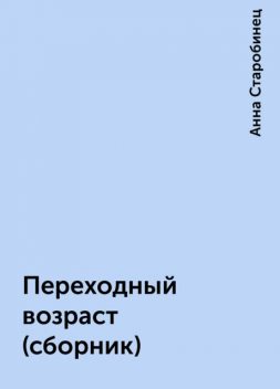 Переходный возраст (сборник), Анна Старобинец