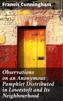 Observations on an Anonymous Pamphlet Distributed in Lowestoft and Its Neighbourhood, Francis Cunningham