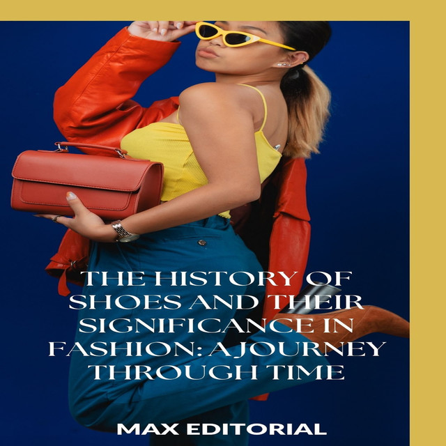 The History of Shoes and Their Significance in Fashion: A Journey Through Time, Max Editorial