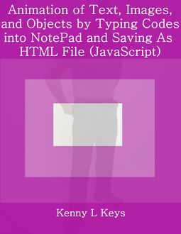 Animation of Text, Images, and Objects by Typing Codes into NotePad and Saving As HTML File (JavaScript), Kenny L Keys