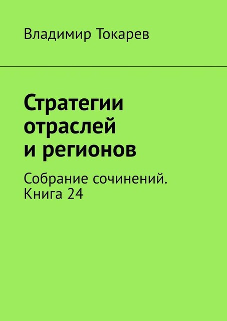 Стратегии отраслей и регионов. Собрание сочинений. Книга 24, Владимир Токарев