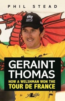 Geraint Thomas – How a Welshman Won the Tour De France, Phil Stead