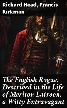 The English Rogue: Described in the Life of Meriton Latroon, A Witty Extravagant, Francis Kirkman