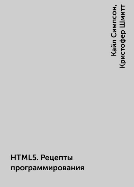 HTML5. Рецепты программирования, Кристофер Шмитт, Кайл Симпсон