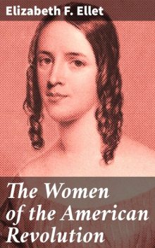 The Women of the American Revolution, Elizabeth F. Ellet