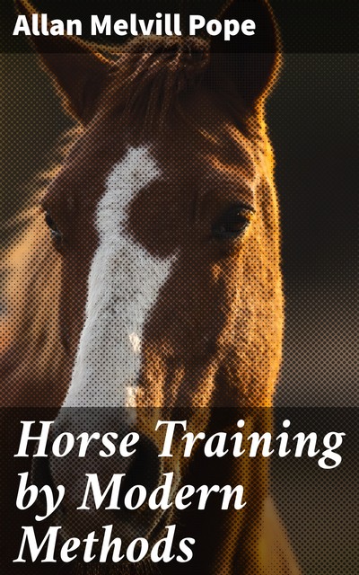 Horse Training by Modern Methods, Allan Melvill Pope