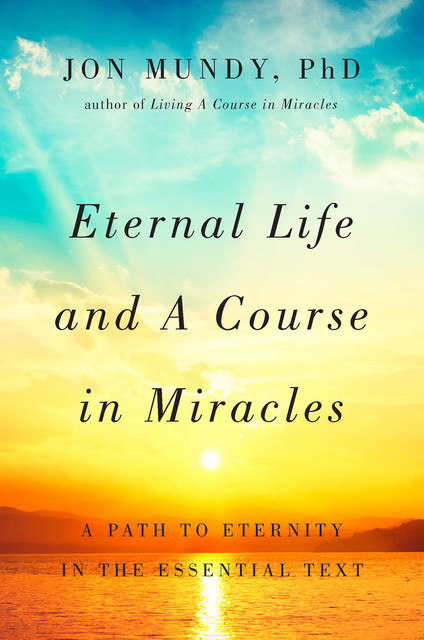 Eternal Life and A Course in Miracles, Jon Mundy