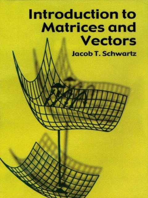 Introduction to Matrices and Vectors, Jacob T.Schwartz