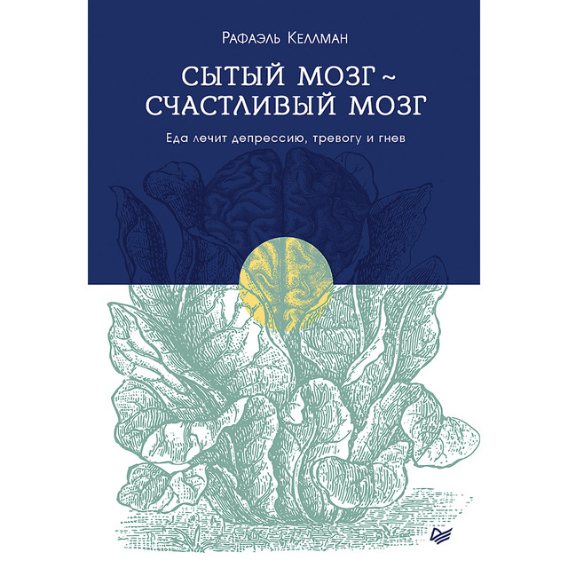 Сытый мозг- счастливый мозг. Еда лечит депрессию, тревогу и гнев, Рафаэль Келлман