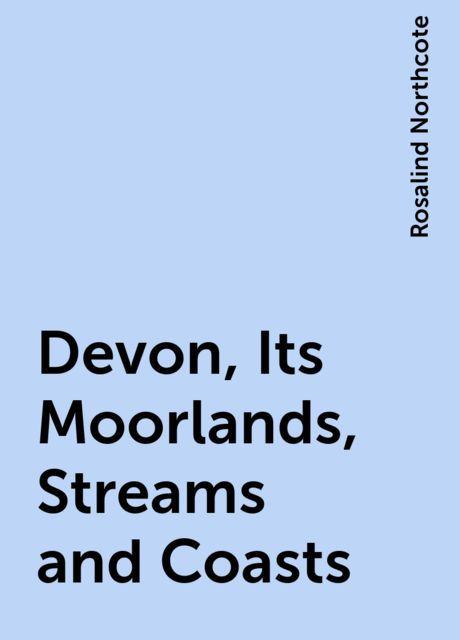 Devon, Its Moorlands, Streams and Coasts, Rosalind Northcote