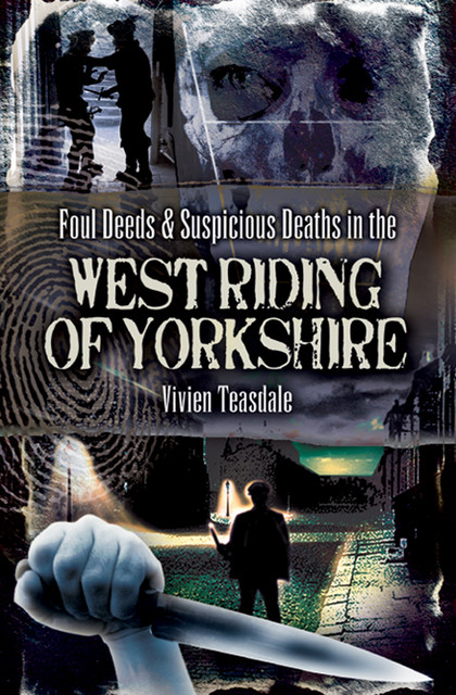 Foul Deeds & Suspicious Deaths in the West Riding of Yorkshire, Vivien Teasdale