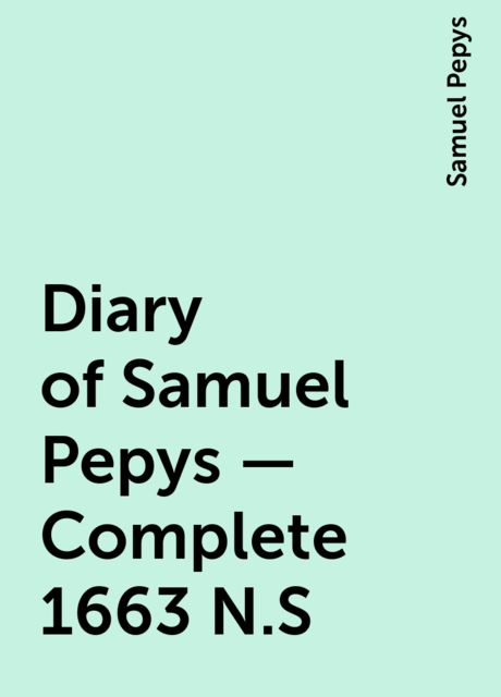 Diary of Samuel Pepys — Complete 1663 N.S, Samuel Pepys
