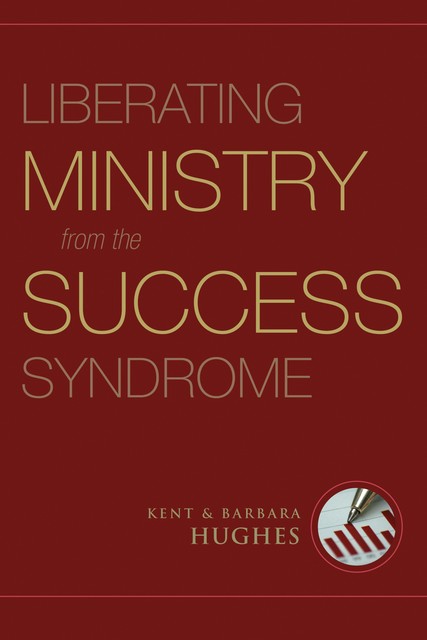 Liberating Ministry from the Success Syndrome, Barbara Hughes, R. Kent Hughes