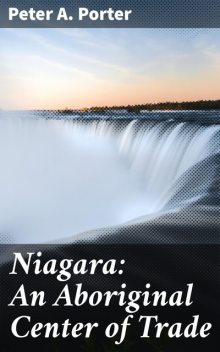 Niagara: An Aboriginal Center of Trade, Peter A.Porter