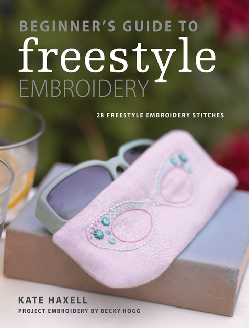 Beginner's Guide to Freestyle Embroidery, Kate Haxell