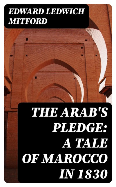 The Arab's Pledge: A Tale of Marocco in 1830, Edward Ledwich Mitford