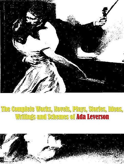 The Complete Works, Novels, Plays, Stories, Ideas, Writings and Schemes of Ada Leverson, Ada Leverson