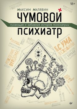 Чумовой психиатр. Пугающая и забавная история психиатрии, Максим Малявин