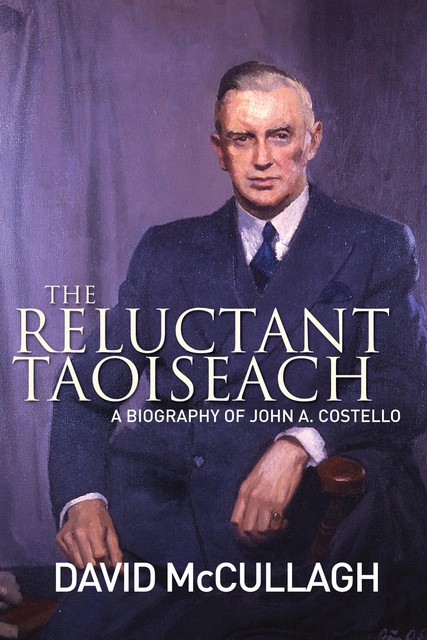 John A. Costello The Reluctant Taoiseach, David McCullagh