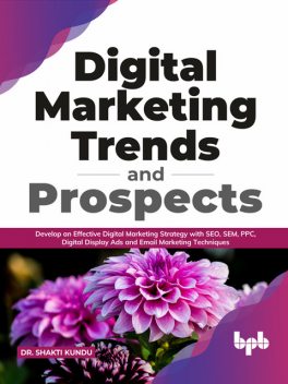 Digital Marketing Trends and Prospects: Develop an effective Digital Marketing strategy with SEO, SEM, PPC, Digital Display Ads & Email Marketing techniques. (English Edition), Shakti Kundu