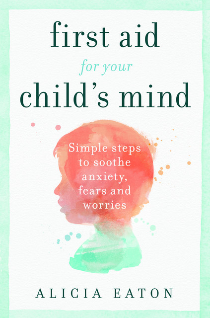 First Aid for your Child's Mind, Alicia Eaton