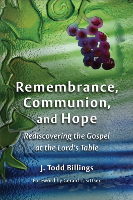 Remembrance, Communion, and Hope, J. Todd Billings