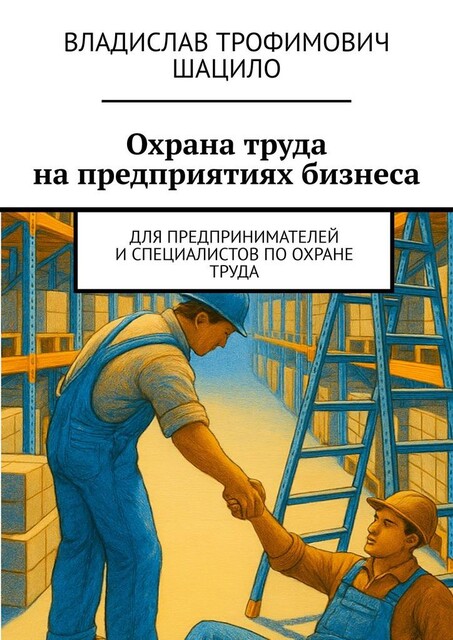 Охрана труда на предприятиях бизнеса. Для предпринимателей и специалистов по охране труда, Владислав Шацило