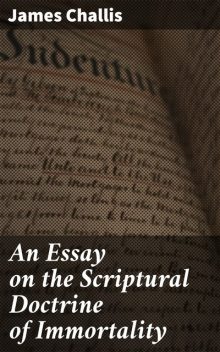 An Essay on the Scriptural Doctrine of Immortality, James Challis