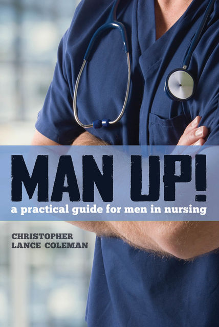 Man Up! A Practical Guide for Men in Nursing, Christopher Coleman