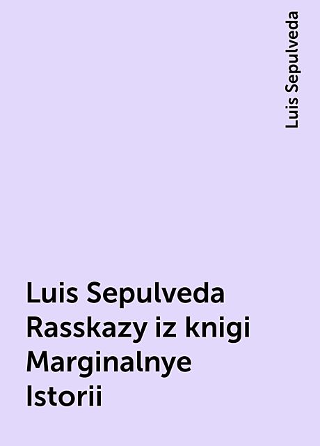 Luis Sepulveda Rasskazy iz knigi Marginalnye Istorii, Luis Sepulveda