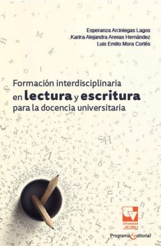Formación interdisciplinaria en lectura y escritura para la docencia universitaria, Esperanza Arciniegas Lagos, Karina Alejandra Arenas Hernández, Luis Emilio Mora Cortés