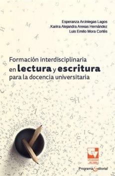 Formación interdisciplinaria en lectura y escritura para la docencia universitaria, Esperanza Arciniegas Lagos, Karina Alejandra Arenas Hernández, Luis Emilio Mora Cortés