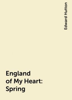 England of My Heart : Spring, Edward Hutton