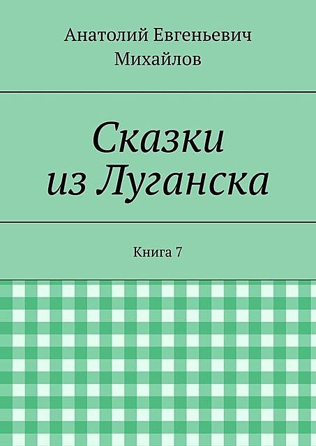 Сказки из Луганска. Книга 7, Анатолий Михайлов