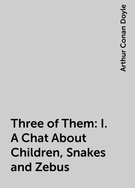 Three of Them: I. A Chat About Children, Snakes and Zebus, Arthur Conan Doyle