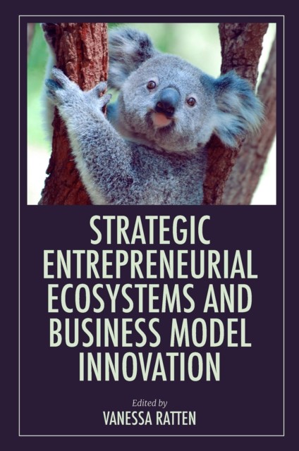 Strategic Entrepreneurial Ecosystems and Business Model Innovation, Vanessa Ratten