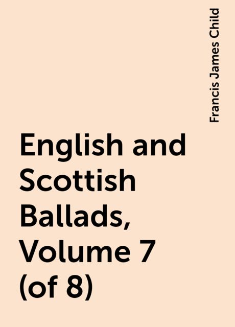 English and Scottish Ballads, Volume 7 (of 8), Francis James Child