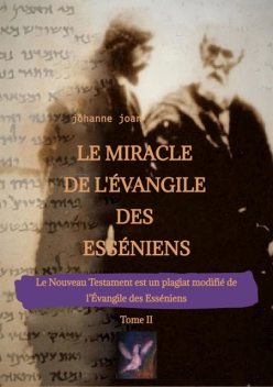 Le Miracle de L'Évangile des Esséniens – Tome II – Le Nouveau Testament est un plagiat modifié de l'Évangile des Esséniens, Johanne Joan