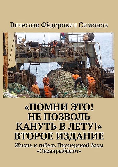 «Помни это! Не позволь кануть в Лету!» Второе издание. Жизнь и гибель Пионерской базы «Океанрыбфлот», Вячеслав Симонов