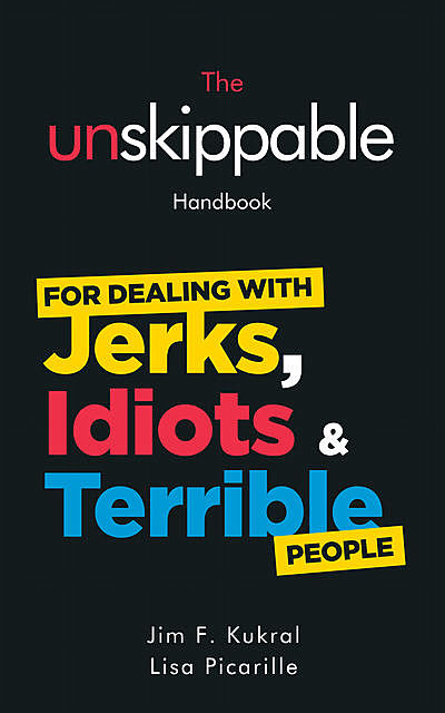 The Unskippable Handbook For Dealing with JERKS, IDIOTS & TERRIBLE People, Jim F.Kukral, Lisa Picarille