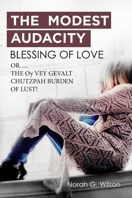 THE MODEST AUDACITY BLESSING OF LOVE or THE OY VEY GEVALT CHUTZPAH BURDEN OF LUST, Norah Wilson
