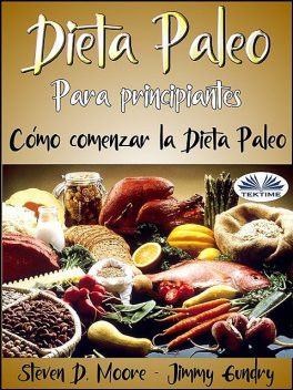 Dieta Paleo Para Principiantes: Cómo Comenzar La Dieta Paleo, Jimmy Gundry, Steven D. Moore