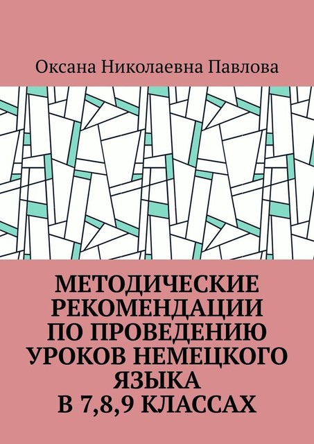 Методические рекомендации по проведению уроков немецкого языка в 7-м, 8-м, 9-м классах, Оксана Павлова